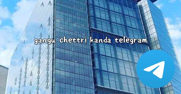 gangu chettri kanda telegram