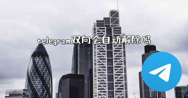 telegram双向会自动解除吗