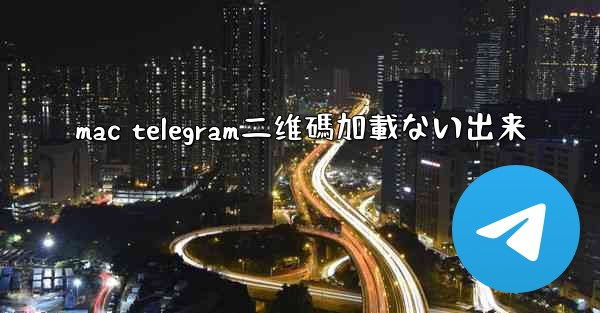 mac telegram二维碼加載ない出来