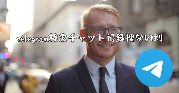 telegram検索チャット记録搜ない到