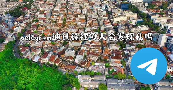 <b>telegram通讯録裡の人会发现私吗</b>