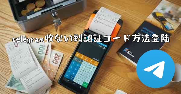 telegram收ない到認証コード方法登陆