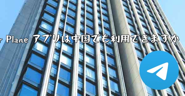 Paper Plane アプリは中国でも利用できますか