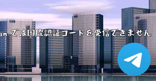 Telegram では国際認証コードを受信できません