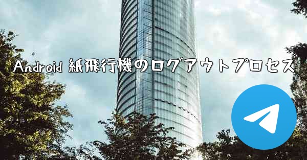 <b>Android 紙飛行機のログアウトプロセス</b>