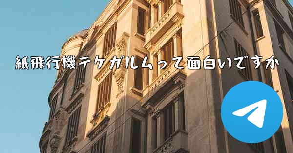 紙飛行機テケガルムって面白いですか