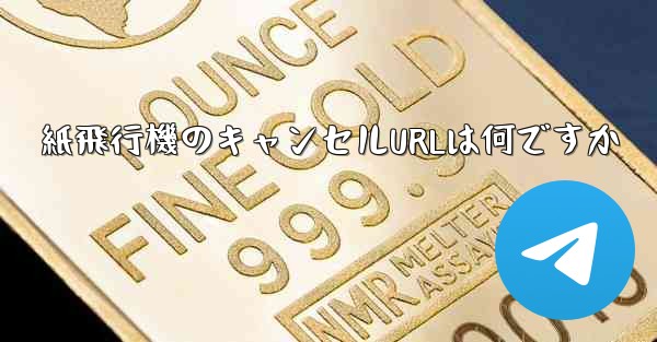 <b>紙飛行機のキャンセルURLは何ですか</b>