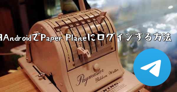<b>国内AndroidでPaper Planeにログインする方法</b>
