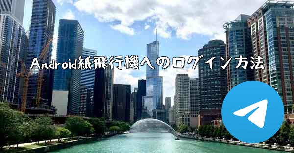 <b>Android紙飛行機へのログイン方法</b>