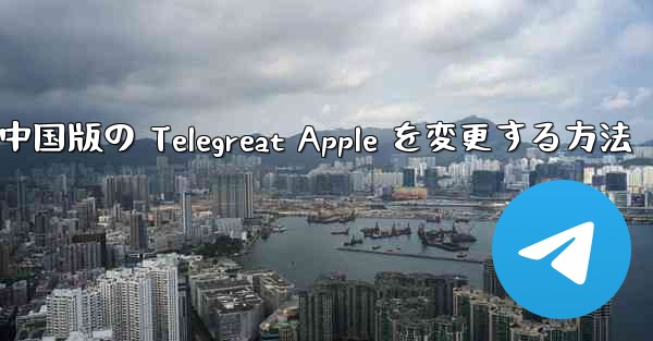中国版の Telegreat Apple を変更する方法