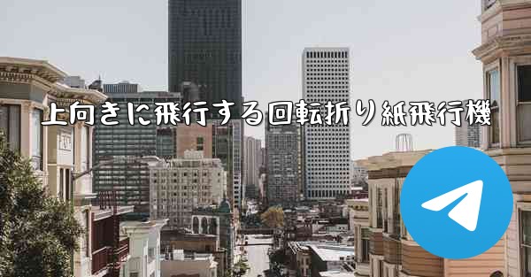 上向きに飛行する回転折り紙飛行機