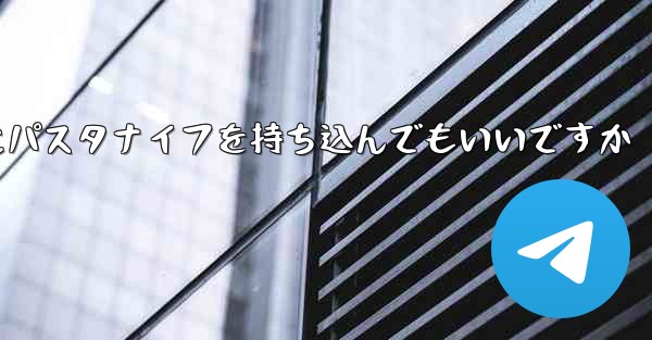 <b>飛行機にパスタナイフを持ち込んでもいいですか</b>