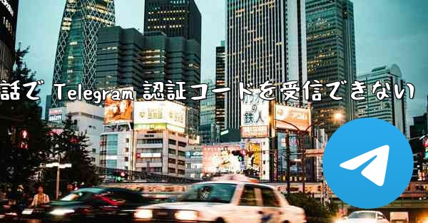 携帯電話で Telegram 認証コードを受信できない