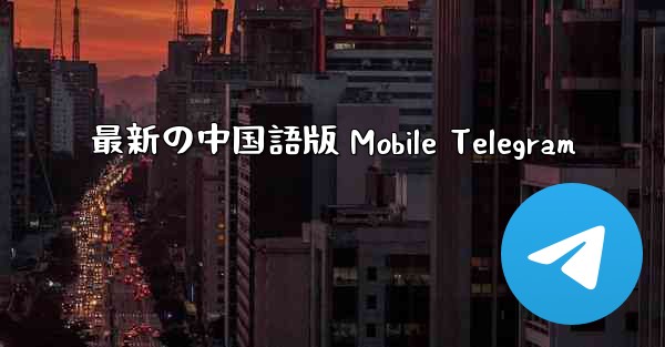 最新の中国語版 Mobile Telegram