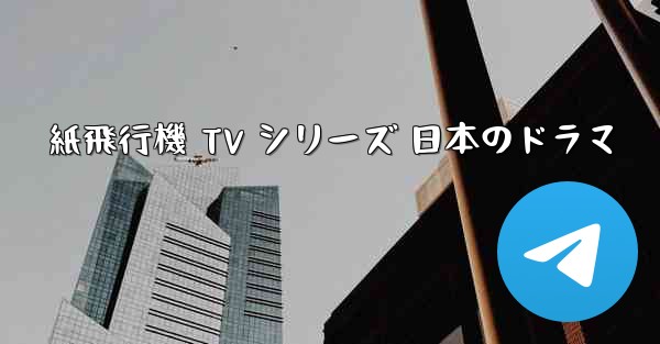 紙飛行機 TV シリーズ 日本のドラマ