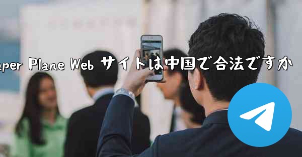 Paper Plane Web サイトは中国で合法ですか