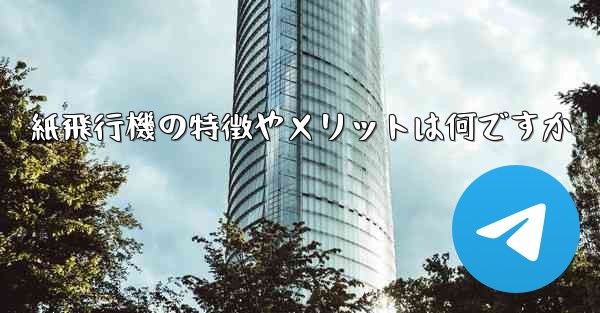 紙飛行機の特徴やメリットは何ですか