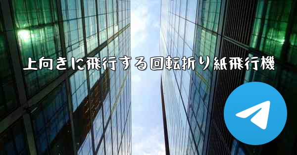 上向きに飛行する回転折り紙飛行機