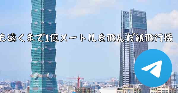 最も遠くまで1億メートルを飛んだ紙飛行機