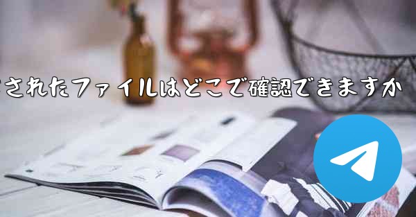 tg によってダウンロードされたファイルはどこで確認できますか