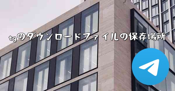 tgのダウンロードファイルの保存場所