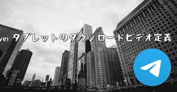 Huawei タブレットのダウンロードビデオ定義