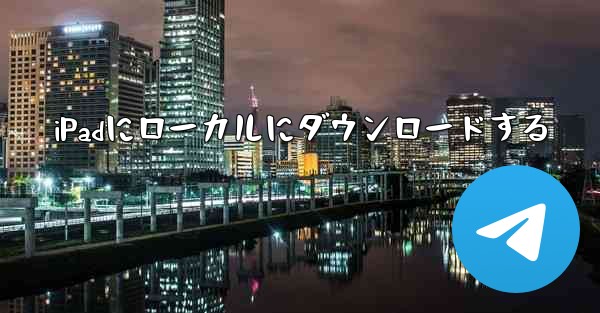 iPadにローカルにダウンロードする