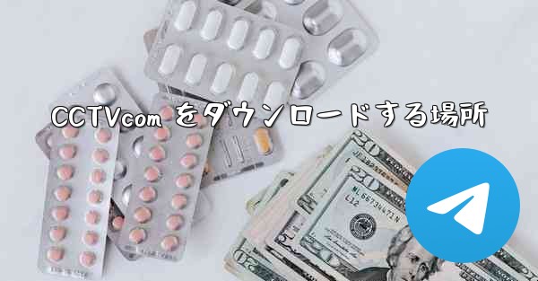 <b>CCTVcom をダウンロードする場所</b>