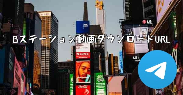 Bステーション動画ダウンロードURL