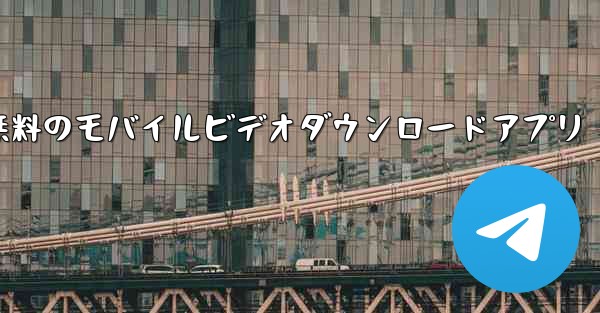 無料のモバイルビデオダウンロードアプリ