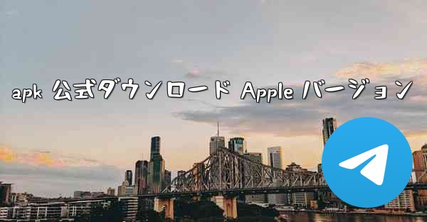 apk 公式ダウンロード Apple バージョン