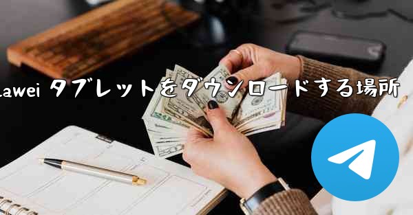 Huawei タブレットをダウンロードする場所