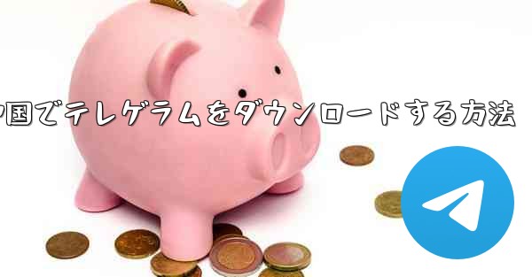 中国でテレゲラムをダウンロードする方法
