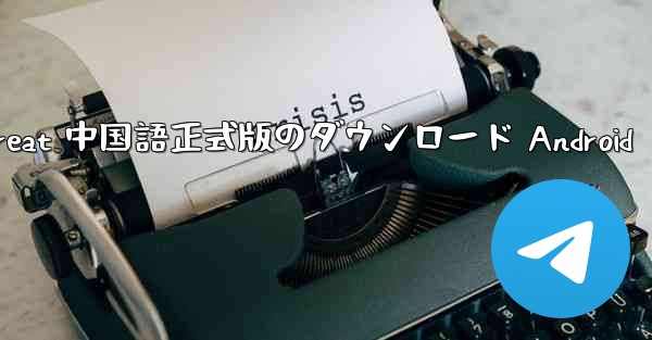 Telegreat 中国語正式版のダウンロード Android