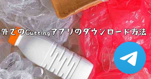 海外でのCuttingアプリのダウンロード方法