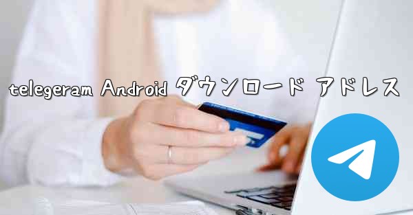 <b>telegeram Android ダウンロード アドレス</b>