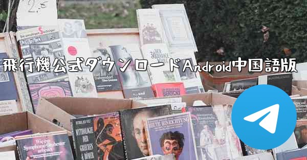 飛行機公式ダウンロードAndroid中国語版