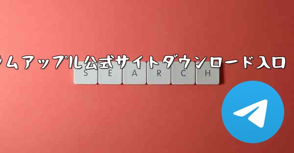 テレグラムアップル公式サイトダウンロード入口
