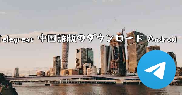 Telegreat 中国語版のダウンロード Android