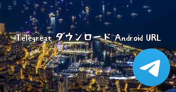 <b>Telegreat ダウンロード Android URL</b>