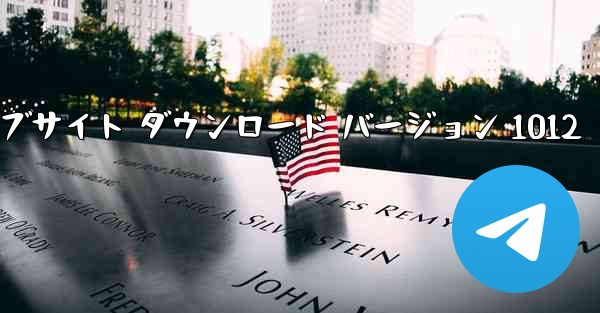 Telegeram 公式ウェブサイト ダウンロード バージョン 1012