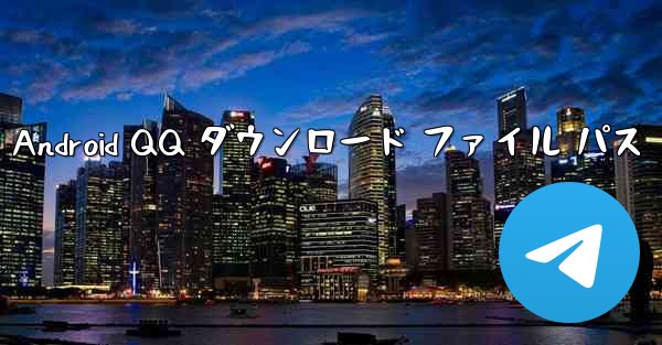 <b>Android QQ ダウンロード ファイル パス</b>