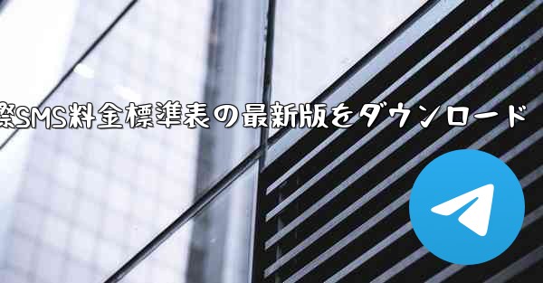 国際SMS料金標準表の最新版をダウンロード