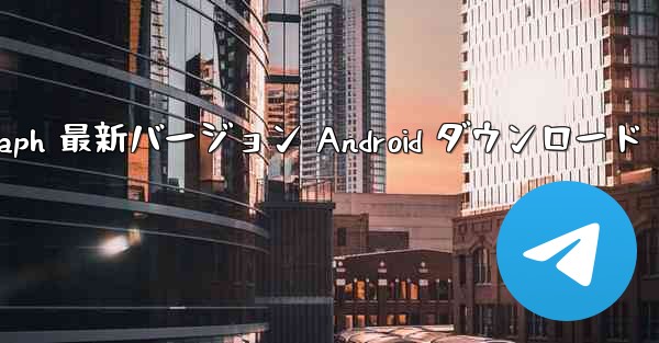 Telegraph 最新バージョン Android ダウンロード