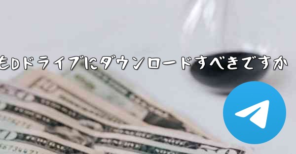 ダウンロードしたファイルはCドライブにダウンロードすべきですかそれともDドライブにダウンロードすべきですか