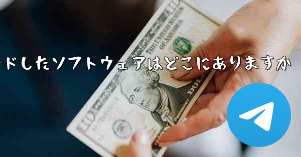 tg がダウンロードしたソフトウェアはどこにありますか